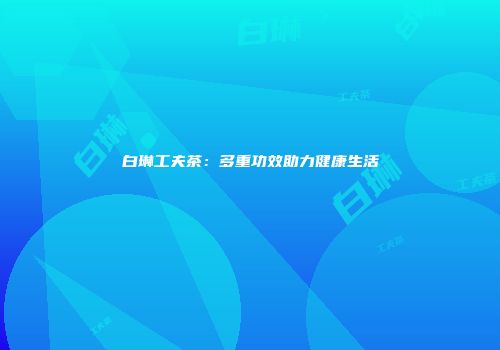 白琳工夫茶：多重功效助力健康生活