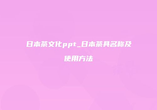 日本茶文化ppt_日本茶具名称及使用方法