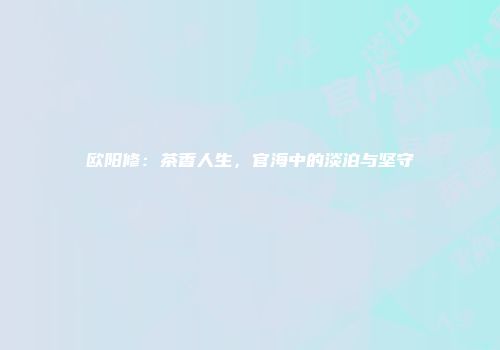 欧阳修：茶香人生，官海中的淡泊与坚守