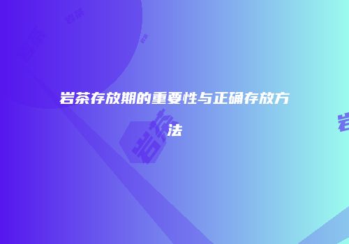 岩茶存放期的重要性与正确存放方法