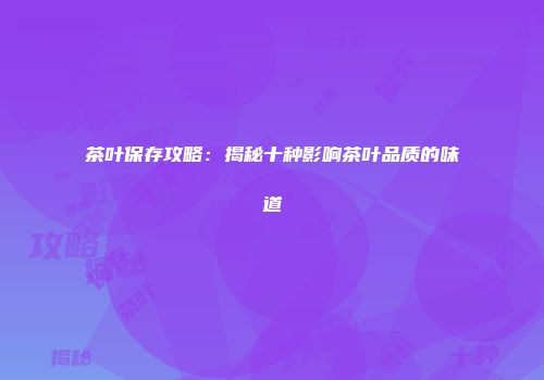 茶叶保存攻略：揭秘十种影响茶叶品质的味道