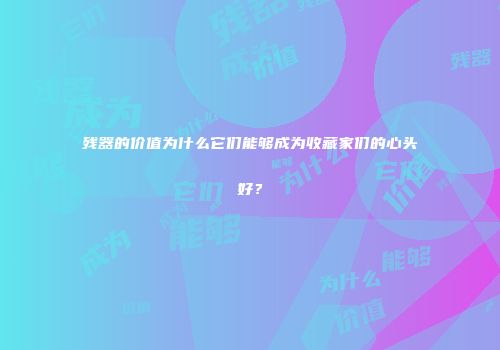 残器的价值为什么它们能够成为收藏家们的心头好？