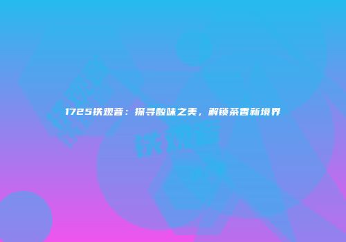 1725铁观音：探寻酸味之美，解锁茶香新境界