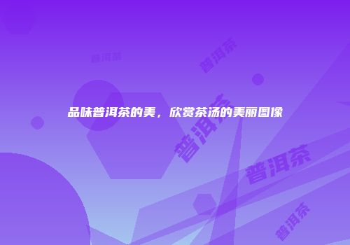 品味普洱茶的美，欣赏茶汤的美丽图像