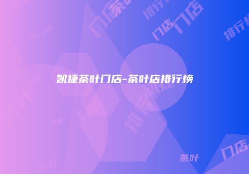 凯捷茶叶门店-茶叶店排行榜