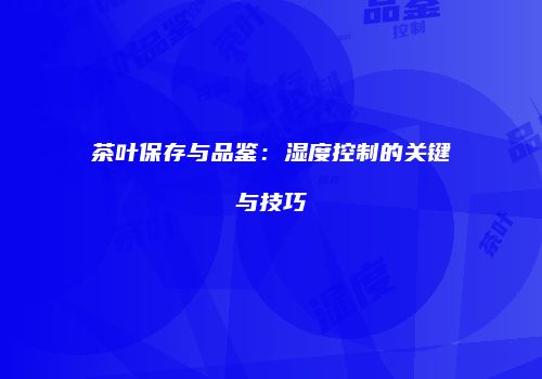 茶叶保存与品鉴：湿度控制的关键与技巧