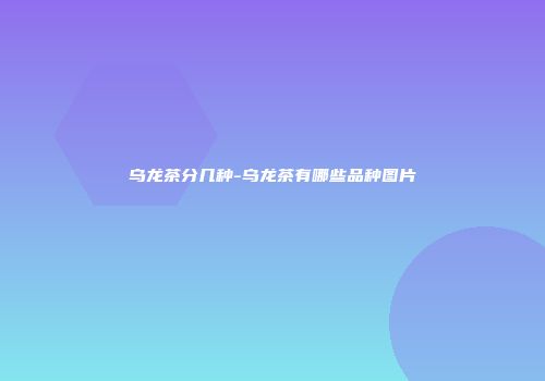 乌龙茶分几种-乌龙茶有哪些品种图片