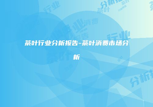 茶叶行业分析报告-茶叶消费市场分析