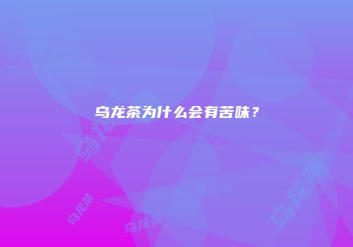 乌龙茶为什么会有苦味？