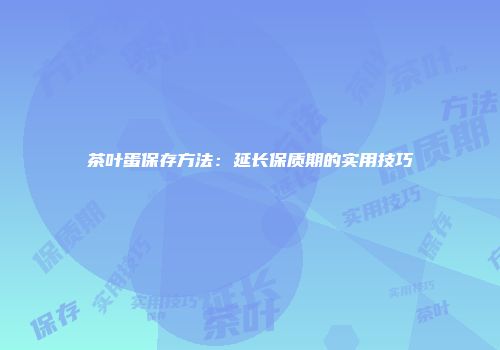 茶叶蛋保存方法：延长保质期的实用技巧