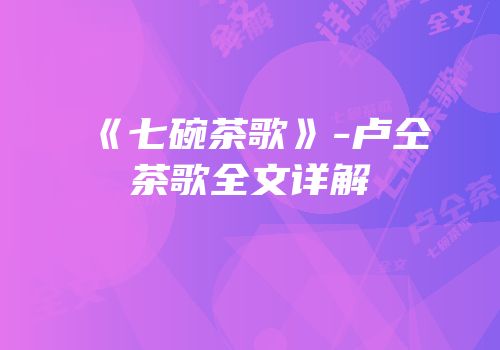 《七碗茶歌》-卢仝茶歌全文详解