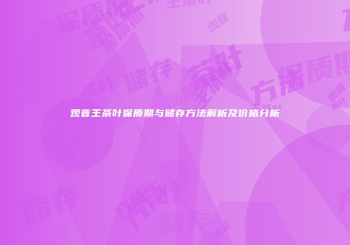 观音王茶叶保质期与储存方法解析及价格分析