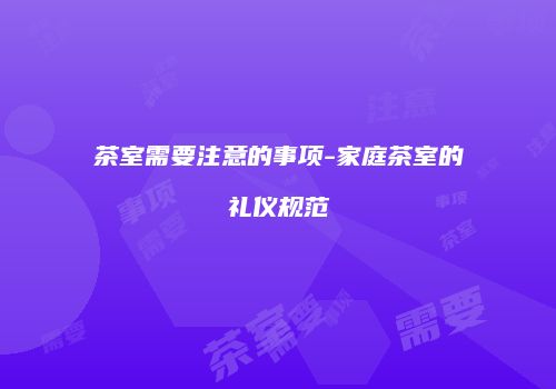 茶室需要注意的事项-家庭茶室的礼仪规范