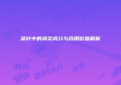 茶叶中的消炎成分与药用价值解析
