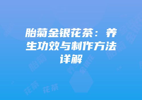胎菊金银花茶：养生功效与制作方法详解