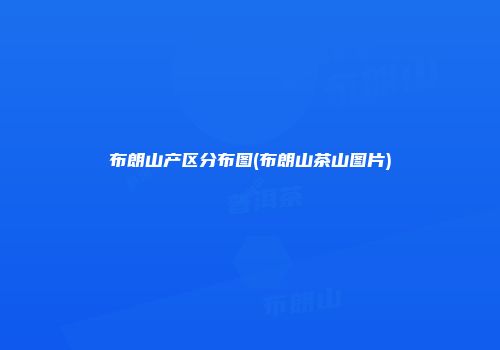 布朗山产区分布图(布朗山茶山图片)