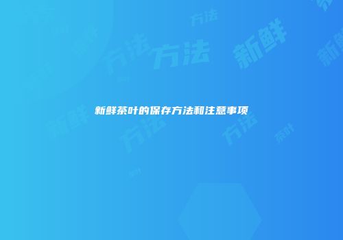 新鲜茶叶的保存方法和注意事项
