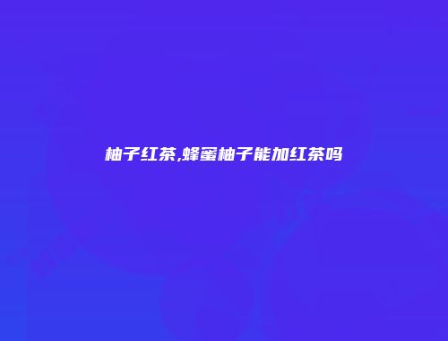 柚子红茶,蜂蜜柚子能加红茶吗