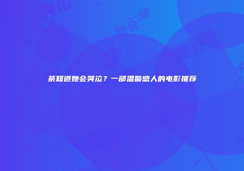 茶知道她会哭泣？一部温馨感人的电影推荐