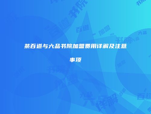 茶百道与六品书院加盟费用详解及注意事项