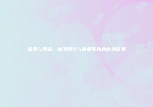 品茶与号脉：生活细节与生命脉动的微妙联系