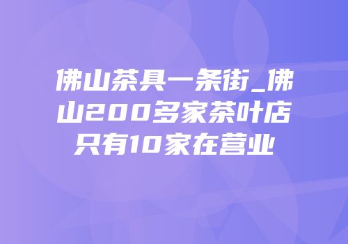 佛山茶具一条街_佛山200多家茶叶店只有10家在营业