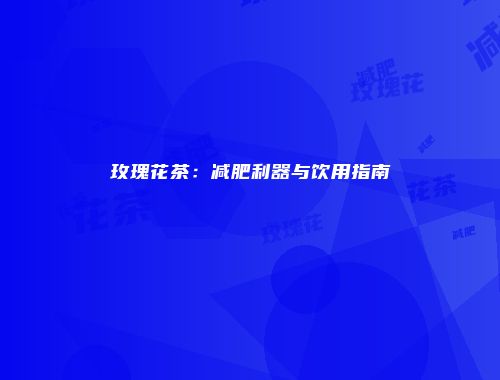 玫瑰花茶：减肥利器与饮用指南