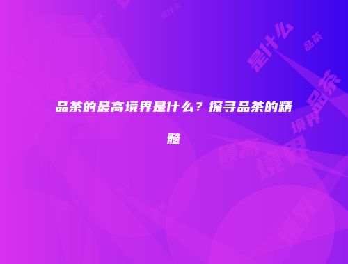 品茶的最高境界是什么？探寻品茶的精髓