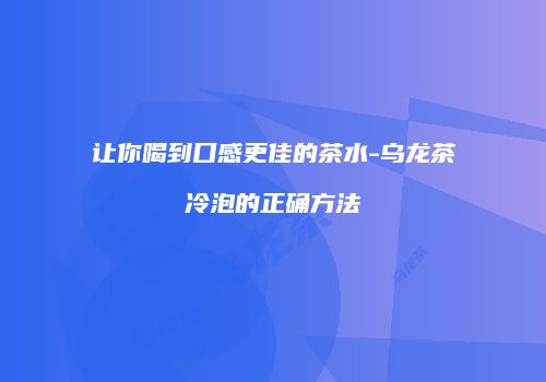 让你喝到口感更佳的茶水-乌龙茶冷泡的正确方法