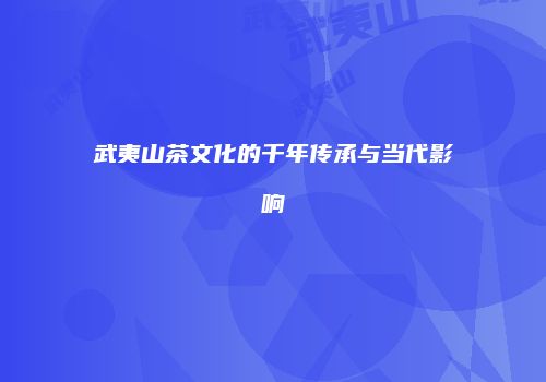 武夷山茶文化的千年传承与当代影响