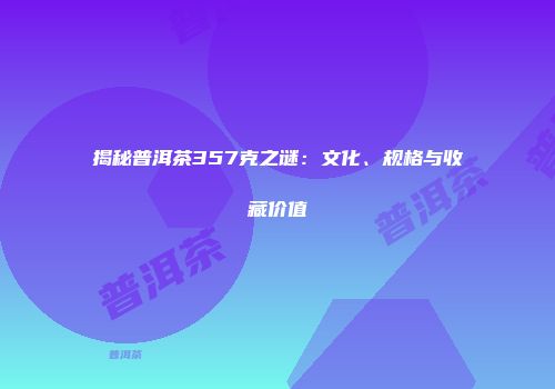 揭秘普洱茶357克之谜：文化、规格与收藏价值
