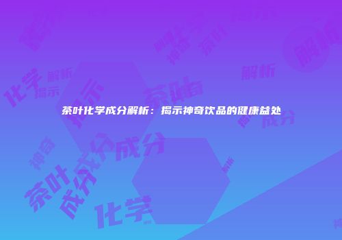 茶叶化学成分解析：揭示神奇饮品的健康益处
