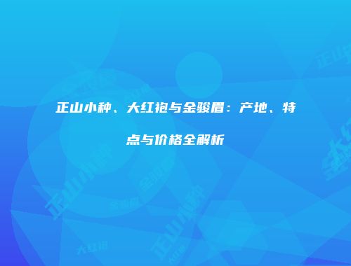 正山小种、大红袍与金骏眉：产地、特点与价格全解析