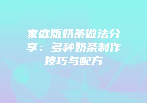 家庭版奶茶做法分享：多种奶茶制作技巧与配方