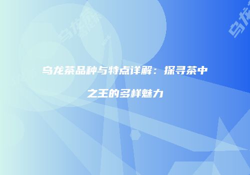 乌龙茶品种与特点详解：探寻茶中之王的多样魅力