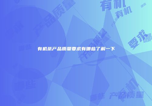 有机茶产品质量要求有哪些了解一下