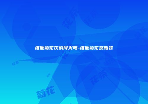 维他菊花饮料降火吗-维他菊花茶瓶装