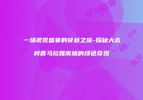 一场视觉盛宴的穿越之旅-探秘大吉岭喜马拉雅南坡的绿色奇观