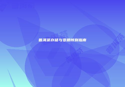 普洱茶存储与变质辨别指南