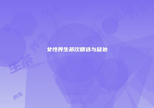 女性养生茶饮精选与益处