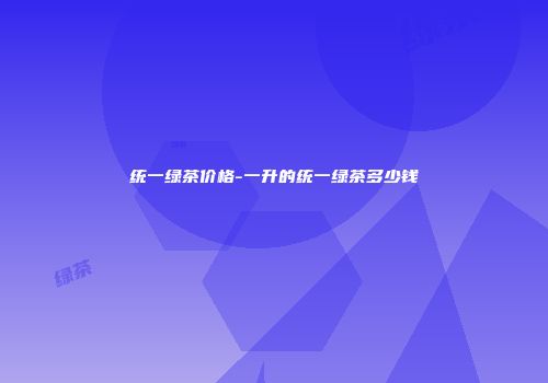 统一绿茶价格-一升的统一绿茶多少钱