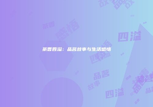 茶香四溢：品茗故事与生活感悟