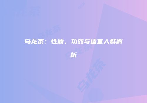 乌龙茶：性质、功效与适宜人群解析