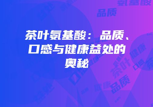 茶叶氨基酸：品质、口感与健康益处的奥秘