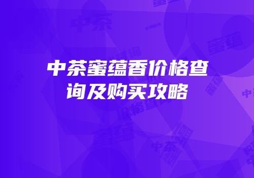 中茶蜜蕴香价格查询及购买攻略