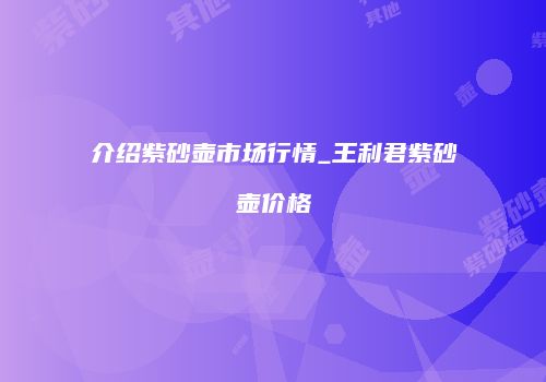 介绍紫砂壶市场行情_王利君紫砂壶价格