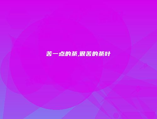 苦一点的茶,很苦的茶叶
