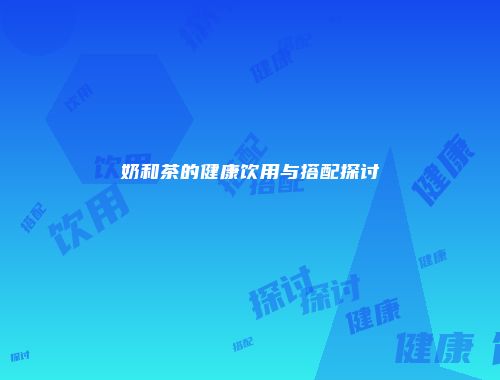 奶和茶的健康饮用与搭配探讨