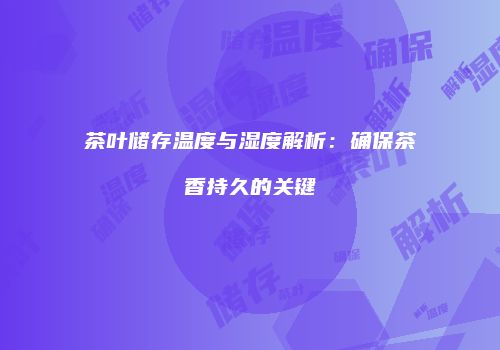 茶叶储存温度与湿度解析：确保茶香持久的关键