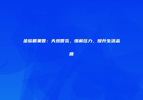 金骏眉果香：天然香氛，缓解压力，提升生活品质